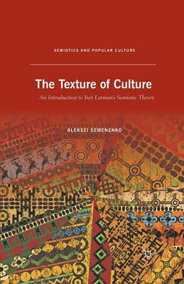 The Texture of Culture: An Introduction to Yuri Lotman's Semiotic Theory - Semiotics and Popular Culture (Paperback)