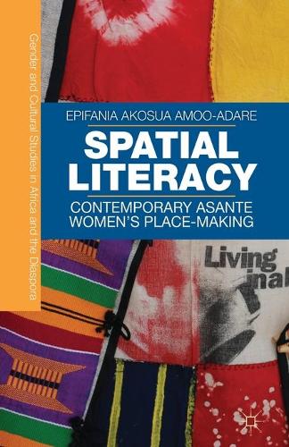Spatial Literacy: Contemporary Asante Women's Place-making - Gender and Cultural Studies in Africa and the Diaspora (Paperback)