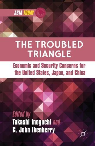 The Troubled Triangle: Economic and Security Concerns for The United States, Japan, and China - Asia Today (Paperback)