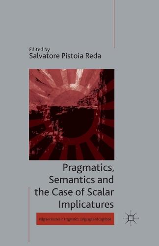 Pragmatics, Semantics and the Case of Scalar Implicatures - Palgrave Studies in Pragmatics, Language and Cognition (Paperback)