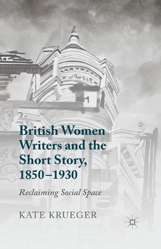 British Women Writers and the Short Story, 1850-1930: Reclaiming Social Space (Paperback)