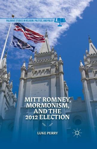 Mitt Romney, Mormonism, and the 2012 Election - Palgrave Studies in Religion, Politics, and Policy (Paperback)