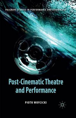 Post-Cinematic Theatre and Performance - Palgrave Studies in Performance and Technology (Paperback)