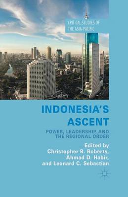 Indonesia's Ascent: Power, Leadership, and the Regional Order - Critical Studies of the Asia-Pacific (Paperback)