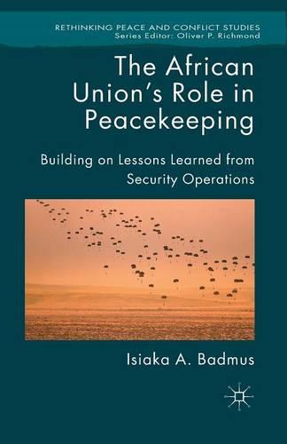 The African Union's Role in Peacekeeping: Building on Lessons Learned from Security Operations - Rethinking Peace and Conflict Studies (Paperback)