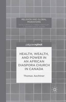 Health, Wealth, and Power in an African Diaspora Church in Canada - Religion and Global Migrations (Paperback)