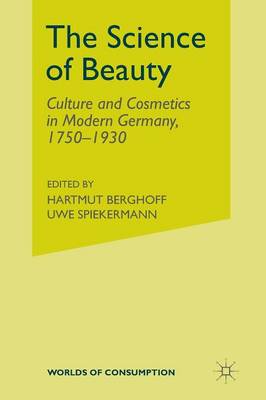 The Science of Beauty: Culture and Cosmetics in Modern Germany, 1750-1930 - Worlds of Consumption (Paperback)