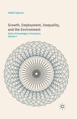 Growth, Employment, Inequality, and the Environment: Unity of Knowledge in Economics: Volume I (Paperback)