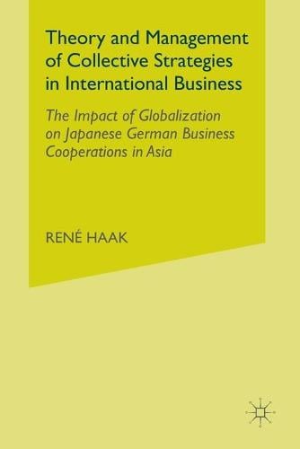 Theory and Management of Collective Strategies in International Business: The Impact of Globalization on Japanese German Business Cooperations in Asia (Paperback)