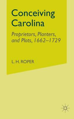 Conceiving Carolina: Proprietors, Planters, and Plots, 1662-1729 (Paperback)