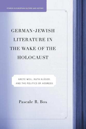 German-Jewish Literature in the Wake of the Holocaust: Grete Weil, Ruth Kluger and the Politics of Address - Studies in European Culture and History (Paperback)