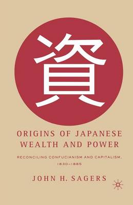 Origins of Japanese Wealth and Power: Reconciling Confucianism and Capitalism, 1830-1885 (Paperback)