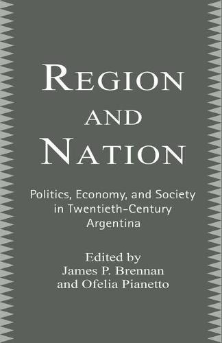 Region and Nation: Politics, Economy and Society in Twentieth Century Argentina (Paperback)