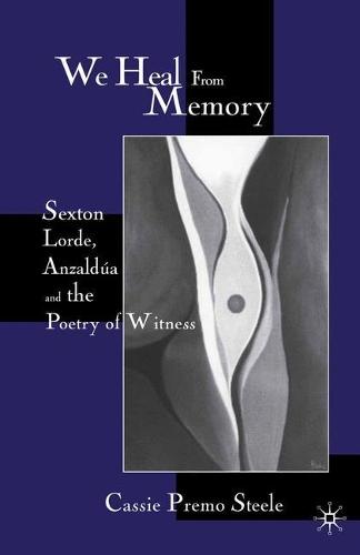 We Heal from Memory: Sexton, Corde, Anzaldua, and the Poetry of Witness (Paperback)