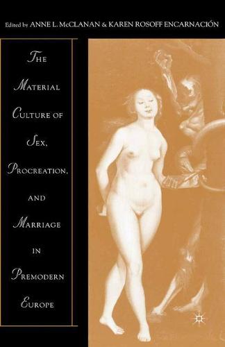 The Material Culture of Sex, Procreation, and Marriage in Premodern Europe (Paperback)