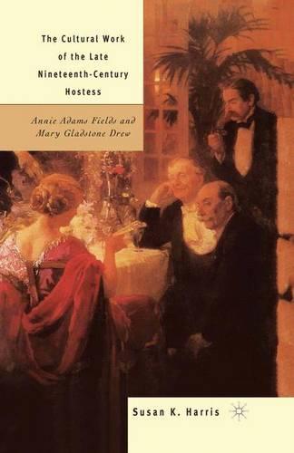 The Cultural Work of the Late Nineteenth-Century Hostess: Annie Adams Fields and Mary Gladstone Drew (Paperback)