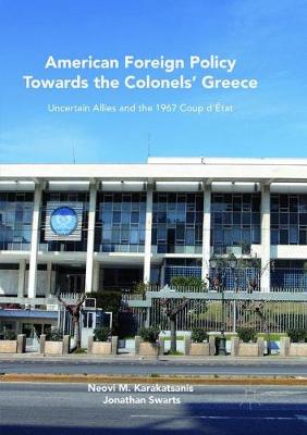 American Foreign Policy Towards the Colonels' Greece: Uncertain Allies and the 1967 Coup d'Etat (Paperback)