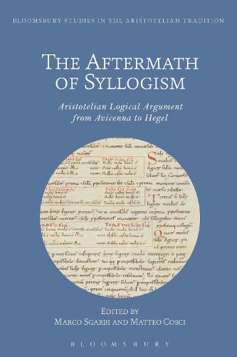 The Aftermath of Syllogism: Aristotelian Logical Argument from Avicenna to Hegel - Bloomsbury Studies in the Aristotelian Tradition (Hardback)