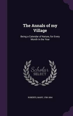 The Annals of My Village: Being a Calendar of Nature, for Every Month in the Year (Hardback)