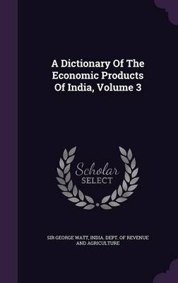A Dictionary of the Economic Products of India, Volume 3 (Hardback)