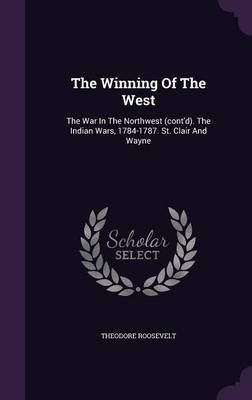 The Winning of the West: The War in the Northwest (Cont'd). the Indian Wars, 1784-1787. St. Clair and Wayne (Hardback)