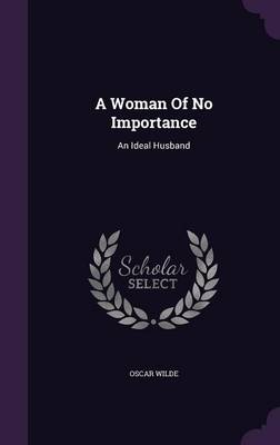 A Woman of No Importance: An Ideal Husband (Hardback)