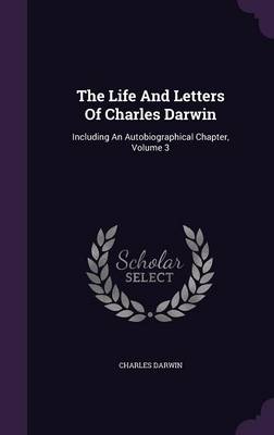 The Life and Letters of Charles Darwin: Including an Autobiographical Chapter, Volume 3 (Hardback)