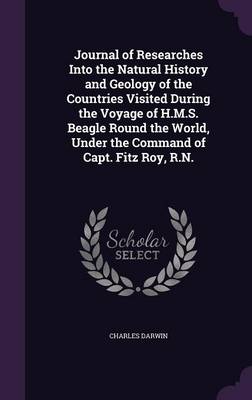 Journal of Researches Into the Natural History and Geology of the Countries Visited During the Voyage of H.M.S. Beagle Round the World, Under the Command of Capt. Fitz Roy, R.N. (Hardback)