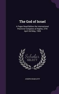 The God of Israel: A Paper Read Before the International Positivist Congress at Naples, 27th April-3rd May, 1908 (Hardback)