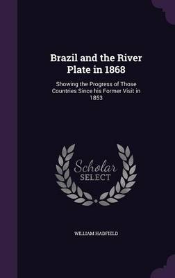 Brazil and the River Plate in 1868: Showing the Progress of Those Countries Since His Former Visit in 1853 (Hardback)