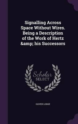 Signalling Across Space Without Wires. Being a Description of the Work of Hertz & His Successors (Hardback)