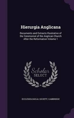 Hierurgia Anglicana: Documents and Extracts Illustrative of the Ceremonial of the Anglican Church After the Reformation Volume 1 (Hardback)