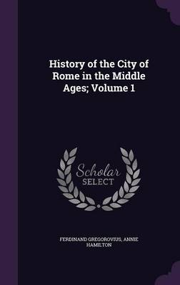 History of the City of Rome in the Middle Ages; Volume 1 (Hardback)