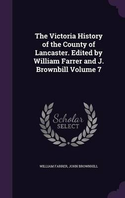 The Victoria History of the County of Lancaster. Edited by William Farrer and J. Brownbill Volume 7 (Hardback)