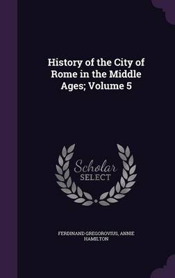 History of the City of Rome in the Middle Ages; Volume 5 (Hardback)