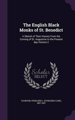 The English Black Monks of St. Benedict: A Sketch of Their History from the Coming of St. Augustine to the Present Day Volume 2 (Hardback)