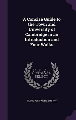 A Concise Guide to the Town and University of Cambridge in an Introduction and Four Walks (Hardback)
