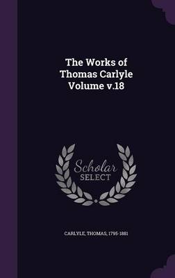 The Works of Thomas Carlyle Volume V.18 (Hardback)
