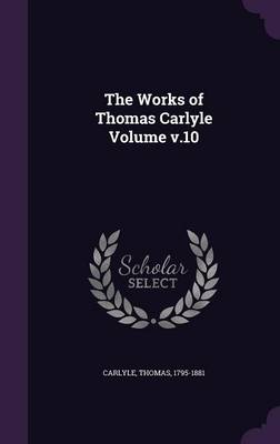 The Works of Thomas Carlyle Volume V.10 (Hardback)