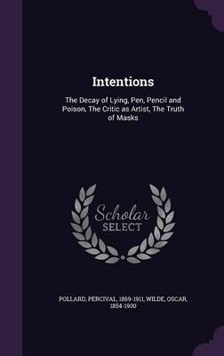 Intentions: The Decay of Lying, Pen, Pencil and Poison, the Critic as Artist, the Truth of Masks (Hardback)