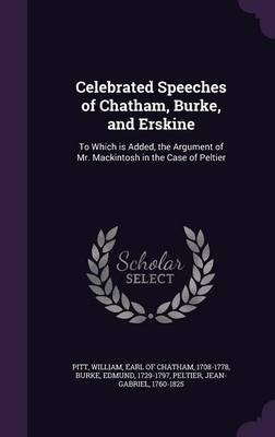Celebrated Speeches of Chatham, Burke, and Erskine: To Which Is Added, the Argument of Mr. Mackintosh in the Case of Peltier (Hardback)