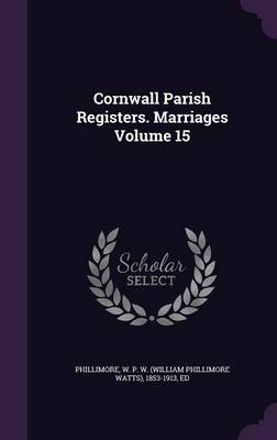 Cornwall Parish Registers. Marriages Volume 15 (Hardback)