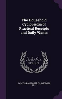 The Household Cyclopaedia of Practical Receipts and Daily Wants (Hardback)