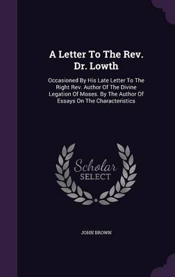 A Letter to the REV. Dr. Lowth: Occasioned by His Late Letter to the Right REV. Author of the Divine Legation of Moses. by the Author of Essays on the Characteristics (Hardback)