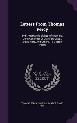 Letters from Thomas Percy: D.D., Afterwards Bishop of Dromore, John Callander of Craigforth, Esq., David Herd, and Others, to George Paton (Hardback)