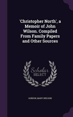 'Christopher North', a Memoir of John Wilson. Compiled from Family Papers and Other Sources (Hardback)