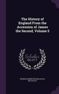 The History of England from the Accession of James the Second, Volume 5 (Hardback)