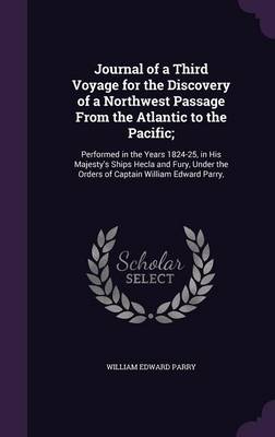 Journal of a Third Voyage for the Discovery of a Northwest Passage from the Atlantic to the Pacific;: Performed in the Years 1824-25, in His Majesty's Ships Hecla and Fury, Under the Orders of Captain William Edward Parry, (Hardback)