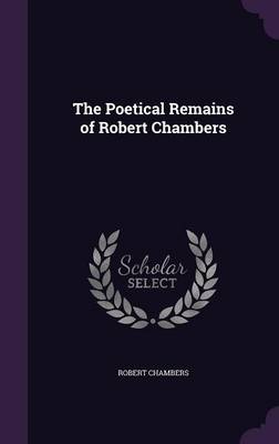 The Poetical Remains of Robert Chambers (Hardback)