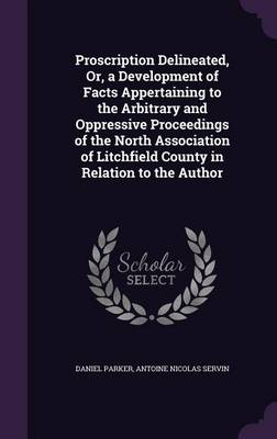 Proscription Delineated, Or, a Development of Facts Appertaining to the Arbitrary and Oppressive Proceedings of the North Association of Litchfield County in Relation to the Author (Hardback)